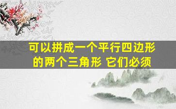 可以拼成一个平行四边形的两个三角形 它们必须